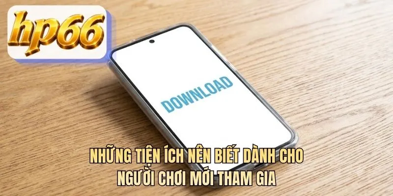 Những tiện ích nên biết dành cho người chơi mới tham gia